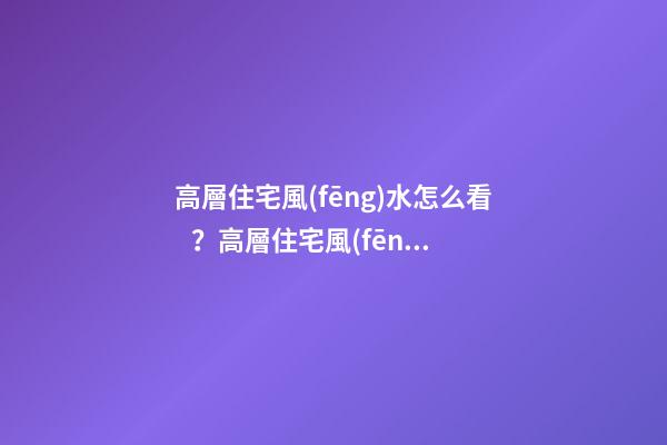高層住宅風(fēng)水怎么看？高層住宅風(fēng)水解析